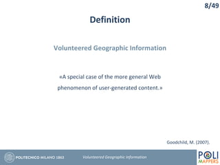 Definition
Volunteered Geographic Information
Volunteered Geographic Information
«A special case of the more general Web
phenomenon of user-generated content.»
8/49
Goodchild, M. (2007).
 