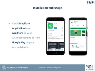 Installation and usage
28/54
Mapillary: Introduction guide
 Install Mapillary
Application from
App Store on your
iOS mobile phone or from
Google Play on your
Android device.
 