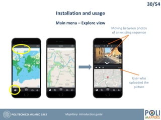 30/54
Installation and usage
Mapillary: Introduction guide
Main menu – Explore view
Moving between photos
of an existing sequence
User who
uploaded the
picture
 