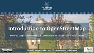 Slides by Alessandro Zacchera, Vice-President of PoliMappers
Introduction to OpenStreetMap
Federica Gaspari, Social Media & Communication Responsible of PoliMappers
 