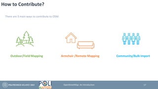How to Contribute?
There are 3 main ways to contribute to OSM:
Outdoor/Field Mapping Armchair /Remote Mapping Community/Bulk Import
17OpenStreetMap: An Introduction
 