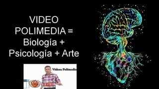 VIDEO
POLIMEDIA =
Biología +
Psicología + Arte
 