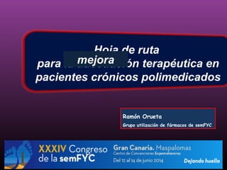 Hoja de ruta
para la adecuación terapéutica en
pacientes crónicos polimedicados
Ramón Orueta
Grupo utilización de fármacos de semFYC
mejora
 