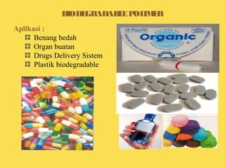 Aplikasi :
Benang bedah
Organ buatan
Drugs Delivery Sistem
Plastik biodegradable
BIODEGRADABLEPOLIMER
 