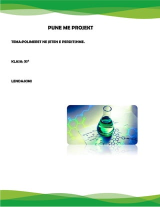 PUNE ME PROJEKT
TEMA:POLIMERET NE JETEN E PERDITSHME.
KLASA: XIA
LENDA:KIMI
 