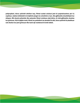 polipropileni, klorur polivinili shtrihen keq. Filmat acetat celulozë janë të paqëndrueshme për t'u
copëtuar, ndahen lehtësisht në drejtimin pingul me orientimin e tyre, dhe gjithashtu shushëllojnë kur
shtypen. Më shumë poliamide dhe polyester filmat rezistues ndaj lotëve, të cilat gjithashtu shushas
kur grimcuar. Në të njëjtën kohë, filmat me polietileni me dendësi të ulët, klorur polivinil të plastikuar
nuk shuhen kur janë grimcuar dhe kanë një rezistencë të lartë lotësh.
 