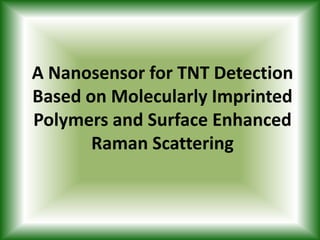 A Nanosensor for TNT Detection
Based on Molecularly Imprinted
Polymers and Surface Enhanced
       Raman Scattering
 