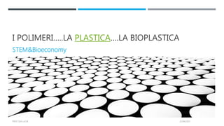 I POLIMERI…..LA PLASTICA….LA BIOPLASTICA
STEM&Bioeconomy
22/04/2021
PROF.SSA LUCIA
 