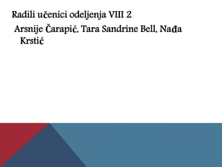 Radili učenici odeljenja VIII 2
Arsnije Čarapić, Tara Sandrine Bell, Nađa
Krstić
 