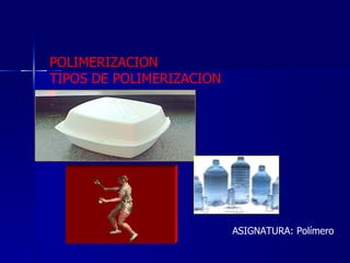 POLIMERIZACION  TIPOS DE POLIMERIZACION ASIGNATURA: Polímero 