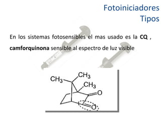 Fotoiniciadores Tipos En los sistemas fotosensibles el mas usado es la  CQ  ,  camforquinona  sensible al espectro de luz visible  
