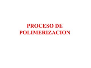 PROCESO DE
POLIMERIZACION
 