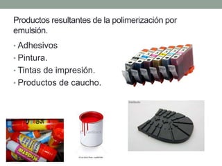 Productos resultantes de la polimerización por
emulsión.
• Adhesivos
• Pintura.
• Tintas de impresión.
• Productos de caucho.
 
