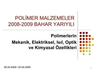 1
POLİMER MALZEMELER
2008-2009 BAHAR YARIYILI
Polimerlerin
Mekanik, Elektriksel, Isıl, Optik
ve Kimyasal Özellikleri
06.04.2009 / 20.04.2009
 
