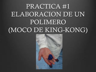 PRACTICA #1
ELABORACION DE UN
POLIMERO
(MOCO DE KING-KONG)
 