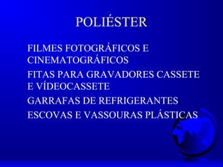 POLIÉSTER
FILMES FOTOGRÁFICOS E
CINEMATOGRÁFICOS
FITAS PARA GRAVADORES CASSETE
E VÍDEOCASSETE
GARRAFAS DE REFRIGERANTES
ESCOVAS E VASSOURAS PLÁSTICAS
 