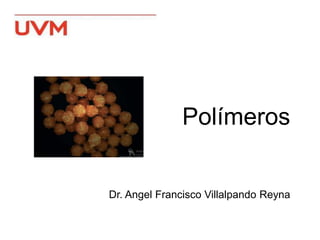 Polímeros
Dr. Angel Francisco Villalpando Reyna
 