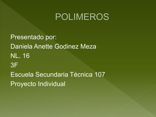 Presentado por:
Daniela Anette Godinez Meza
NL. 16
3F
Escuela Secundaria Técnica 107
Proyecto Individual
 
