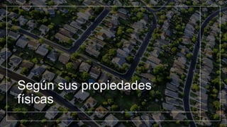 Según sus propiedades
físicas
 