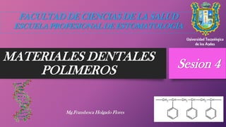 MATERIALES DENTALES
POLIMEROS
Mg.Franshesca Holgado Flores
Sesion 4
FACULTAD DE CIENCIAS DE LA SALUD
ESCUELA PROFESIONAL DE ESTOMATOLOGÍA
 