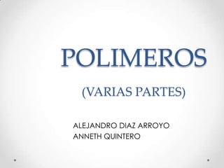 POLIMEROS
(VARIAS PARTES)
ALEJANDRO DIAZ ARROYO
ANNETH QUINTERO

 