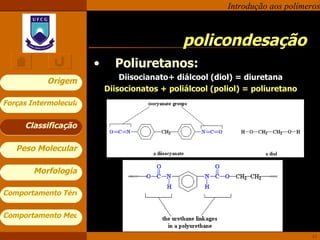 policondesação Classificação Poliuretanos: Diisocianato+ diálcool (diol) = diuretana Diisocionatos + poliálcool (poliol) = poliuretano 