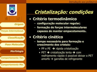 Cristalização: condições Critério termodinâmico configuração molecular regular; formação de forças intermoleculares capazes de manter empacotamento . Critério cinético tempo necessário para formação e crescimento dos cristais: PP e PE    rápida cristalização PET    cristalização lenta    com resfriamento rápido é possível deixar o PET amorfo    garrafas de refrigerante Morfologia 