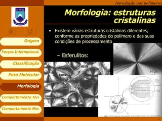 Morfologia: estruturas cristalinas Existem várias estruturas cristalinas diferentes, conforme as propriedades do polímero e das suas condições de processamento Esferulitos: Morfologia 