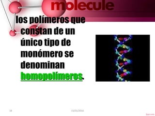 18 15/01/2016
los polímeros que
constan de un
único tipo de
monómero se
denominan
homopolímeros.
 