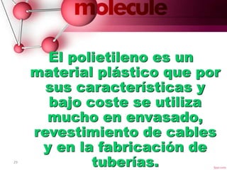 29 15/01/2016
El polietileno es un
material plástico que por
sus características y
bajo coste se utiliza
mucho en envasado,
revestimiento de cables
y en la fabricación de
tuberías.
 