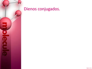 Dienos conjugados.
 