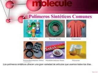 Polímeros Sintéticos Comunes
6
Los polímeros sintéticos ofrecen una gran variedad de artículos que usamos todos los días..
 