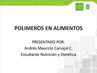 POLIMEROS EN ALIMENTOS
PRESENTADO POR:
Andrés Mauricio Carvajal C.
Estudiante Nutrición y Dietética
 