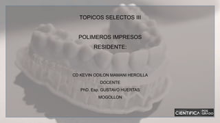 TOPICOS SELECTOS III
POLIMEROS IMPRESOS
RESIDENTE:
CD KEVIN ODILON MAMANI HERCILLA
DOCENTE
PhD. Esp. GUSTAVO HUERTAS
MOGOLLON
 