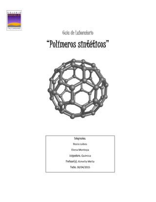 Guía de Laboratorio
“Polímeros sintéticos”
Integrantes:
Rocio Lobos
Elena Montoya
Asignatura: Química
Profesor(a): Ximella Mella
Fecha: 30/04/2015
 