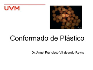 Conformado de Plástico
Dr. Angel Francisco Villalpando Reyna
 
