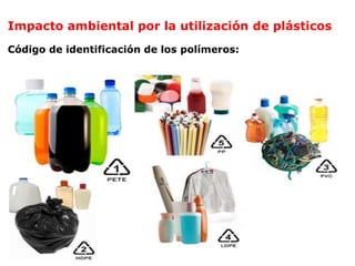Impacto ambiental por la utilización de plásticos
Código de identificación de los polímeros:
 