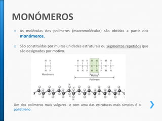 MONÓMEROSAs moléculas dos polímeros (macromoléculas) são obtidas a partir dos monómeros.