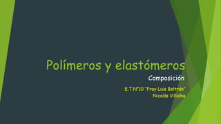 Polímeros y elastómeros
Composición
E.T.N°10 “Fray Luis Beltrán”
Nicolás Villalba
 