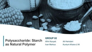 1
Polysaccharide: Starch
as Natural Polymer
GROUP 02
Afinii Nuryati Ali Hamdani
Ivan Markus Kuntum Khaira U M
 