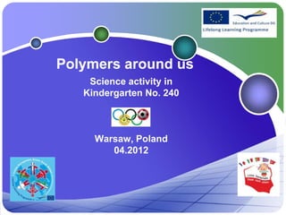 Polymers around us
    Science activity in
   Kindergarten No. 240



     Warsaw, Poland
        04.2012
 