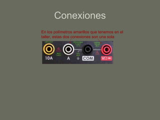 Conexiones En los polímetros amarillos que tenemos en el taller, estas dos conexiones son una sola 