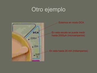Otro ejemplo Estamos en modo DCA En esta escala se puede medir hasta 2000 μ A (microamperios) En esta hasta 20 mA (miliamperios) 