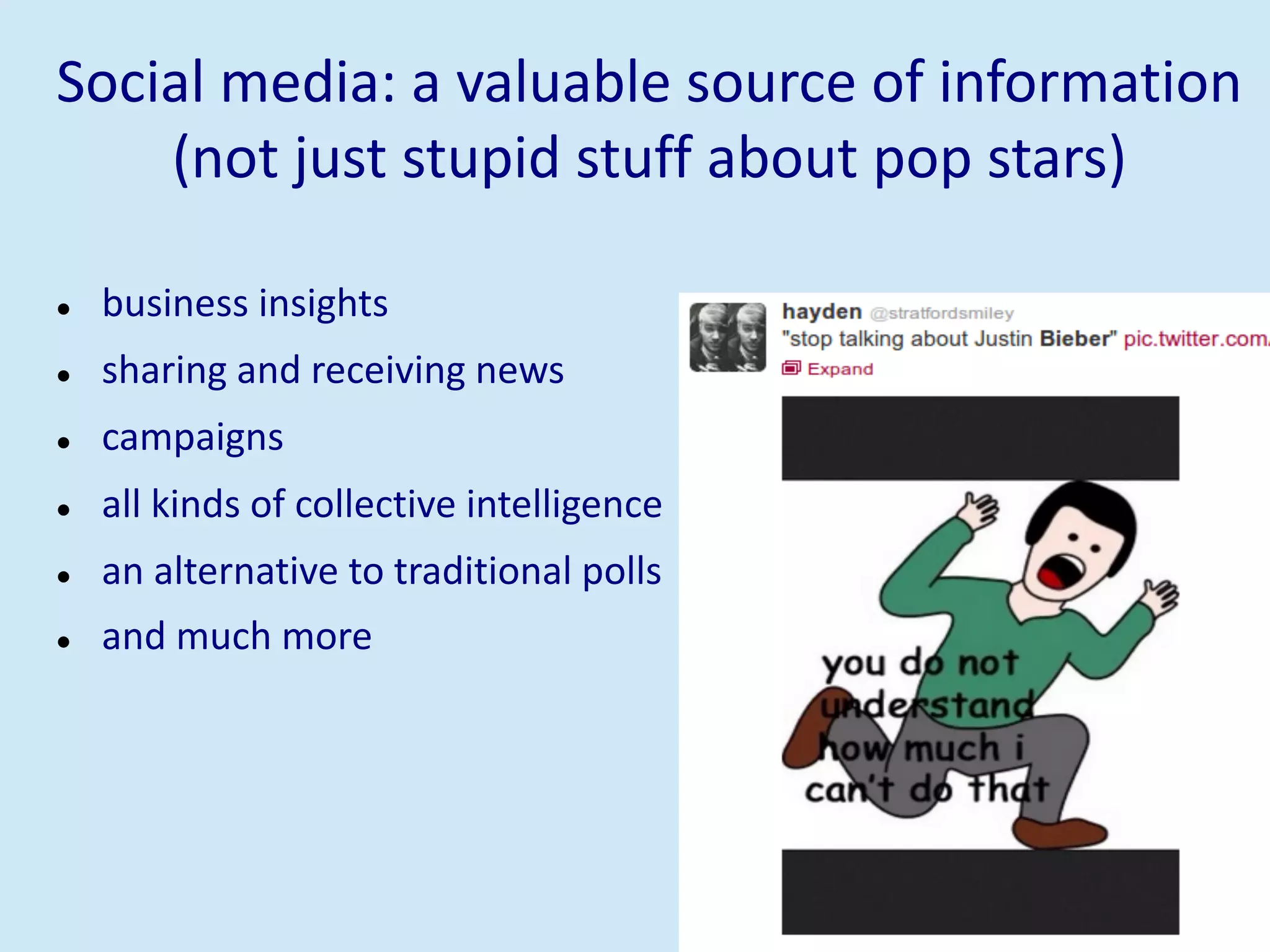 Social media: a valuable source of information
(not just stupid stuff about pop stars)
l business insights
l sharing and receiving news
l campaigns
l all kinds of collective intelligence
l an alternative to traditional polls
l and much more
 