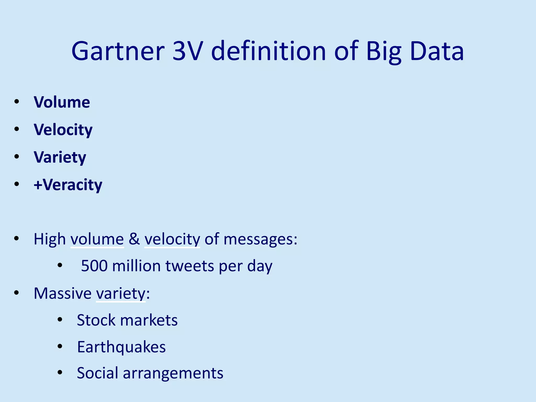 Gartner 3V definition of Big Data
• Volume
• Velocity
• Variety
• +Veracity
• High volume & velocity of messages:
• 500 million tweets per day
• Massive variety:
• Stock markets
• Earthquakes
• Social arrangements
 