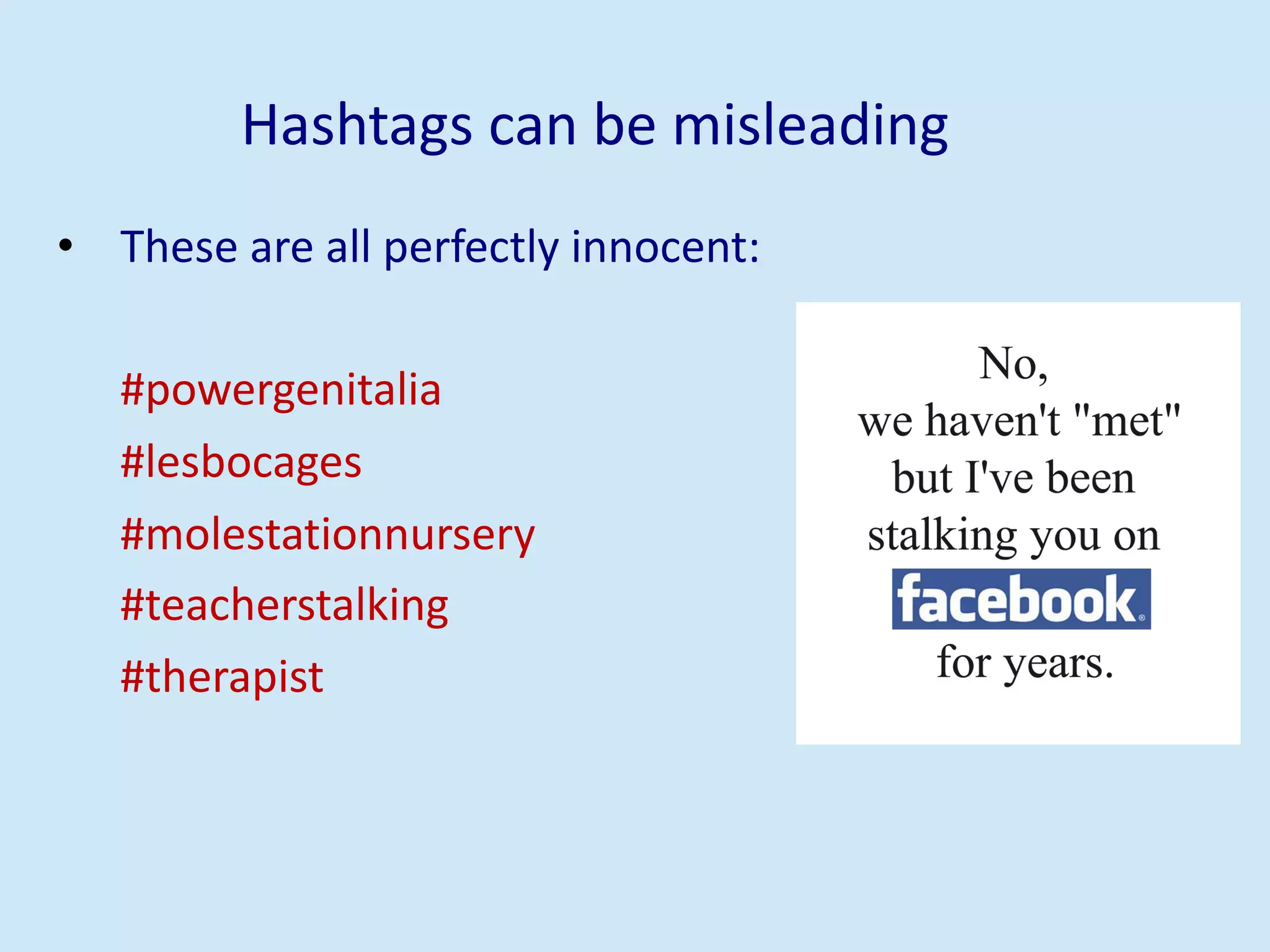 Hashtags can be misleading
• These are all perfectly innocent:
#powergenitalia
#lesbocages
#molestationnursery
#teacherstalking
#therapist
 