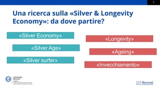 2
«Silver Economy»
«Silver Age»
«Silver surfer»
Una ricerca sulla «Silver & Longevity
Economy»: da dove partire?
«Longevit...