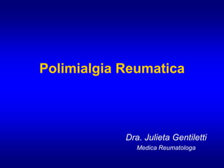 Polimialgia Reumatica
Dra. Julieta Gentiletti
Medica Reumatologa
 