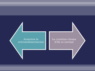 Aumenta la       La creatina-cinasa
eritrosedimentacion     (CK) es normal
 