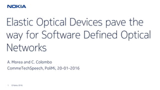 1 © Nokia 20161 © Nokia 2016
Elastic Optical Devices pave the
way for Software Defined Optical
Networks
A. Morea and C. Colombo
CommeTechSpeech, PoliMi, 20-01-2016
 